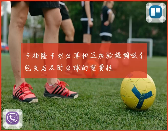 卡梅隆卡尔分享控卫经验强调吸引包夹后及时分球的重要性