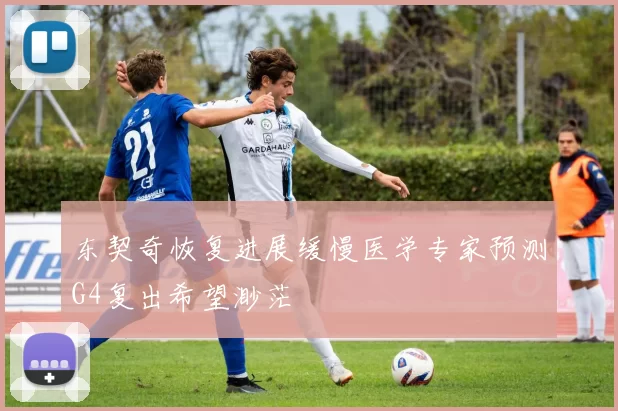 东契奇恢复进展缓慢医学专家预测G4复出希望渺茫