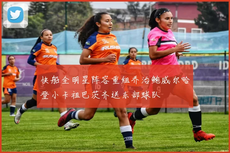 快船全明星阵容重组乔治鲍威尔哈登小卡祖巴茨齐送东部球队