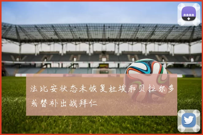 法比安状态未恢复杜埃和贝拉尔多或替补出战拜仁