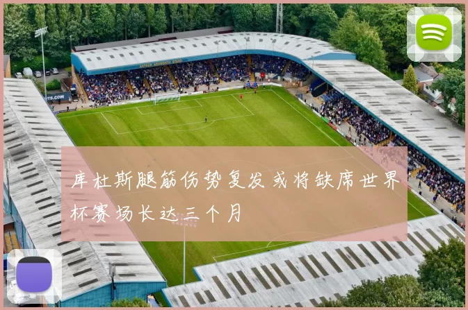 库杜斯腿筋伤势复发或将缺席世界杯赛场长达三个月