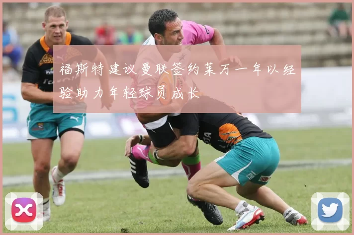 福斯特建议曼联签约莱万一年以经验助力年轻球员成长