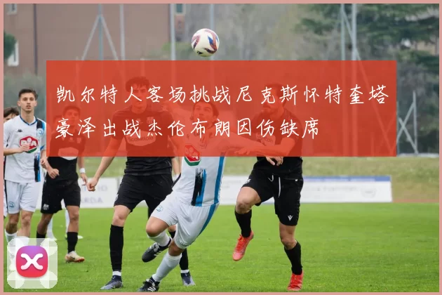 凯尔特人客场挑战尼克斯怀特奎塔豪泽出战杰伦布朗因伤缺席