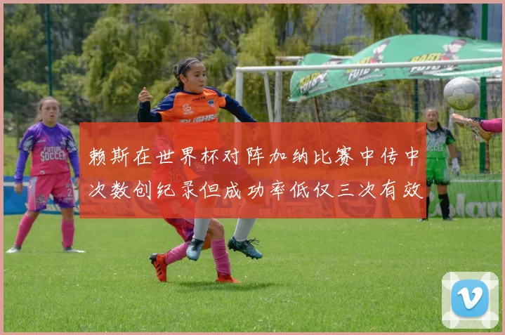 赖斯在世界杯对阵加纳比赛中传中次数创纪录但成功率低仅三次有效