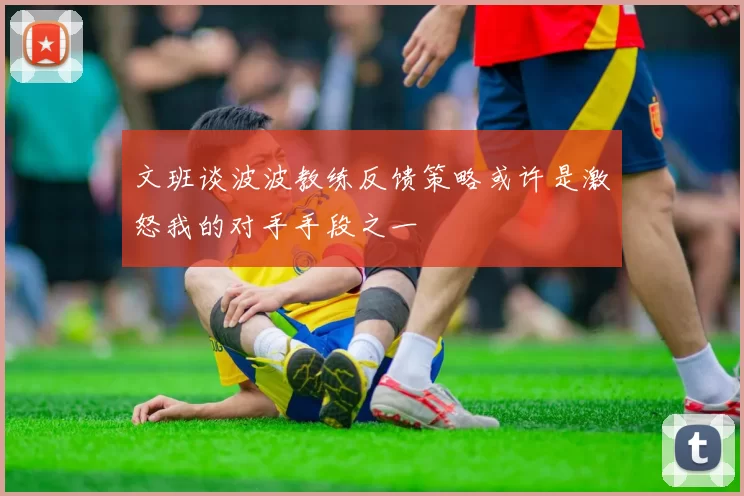 文班谈波波教练反馈策略或许是激怒我的对手手段之一