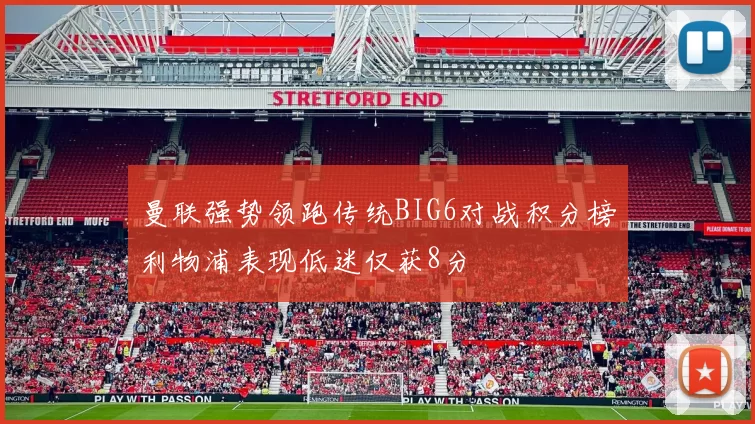 曼联强势领跑传统BIG6对战积分榜利物浦表现低迷仅获8分