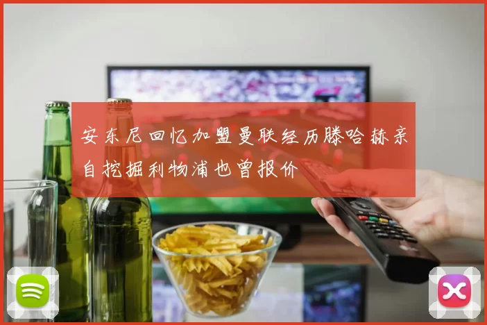 安东尼回忆加盟曼联经历滕哈赫亲自挖掘利物浦也曾报价